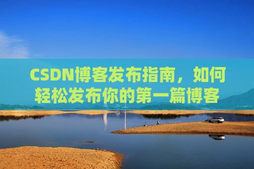 CSDN博客发布指南，如何轻松发布你的第一篇博客